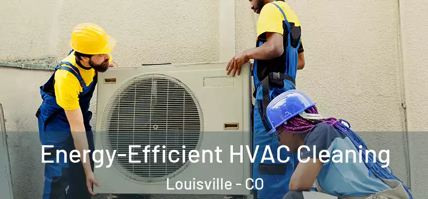  Energy-Efficient HVAC Cleaning Louisville - CO